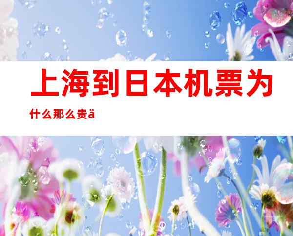 上海到日本机票为什么那么贵 上海到日本机票 上海到日本最便宜机票 _到