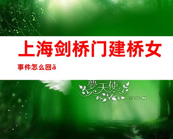 上海剑桥门建桥女事件怎么回事 王美莼被认为遇人不淑