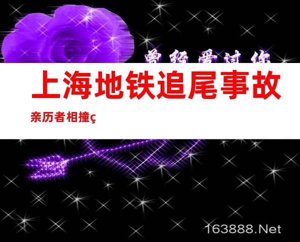 上海地铁追尾事故亲历者:相撞瞬间想到动车事故