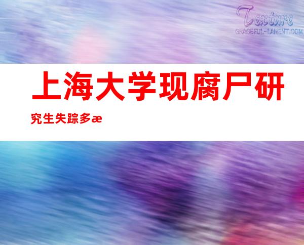 上海大学现腐尸 研究生失踪多时离奇吊死学校废弃大楼