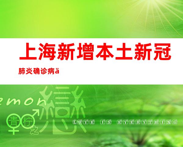 上海新增本土新冠肺炎确诊病例4例和无症状感染者11例