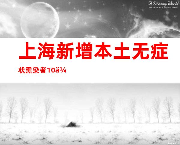 上海新增本土无症状熏染者10例