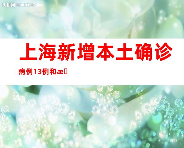 上海新增本土确诊病例13例和本土无症状感染者2例