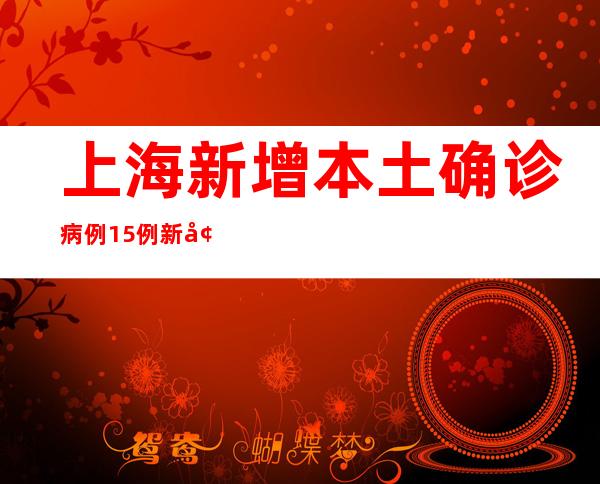 上海新增本土确诊病例15例 新增本土无症状熏染者53例