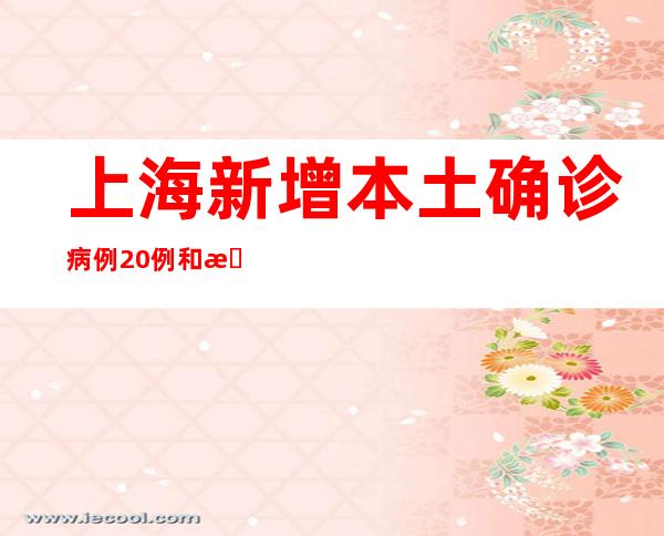 上海新增本土确诊病例20例和无症状感染者158例