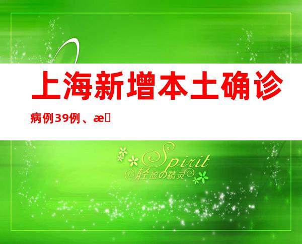 上海新增本土确诊病例39例、无症状感染者327例