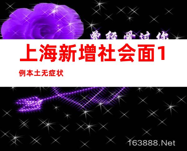 上海新增社会面1例本土无症状感染者