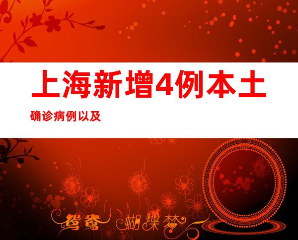 上海新增4例本土确诊病例以及38例本土无症状熏染者