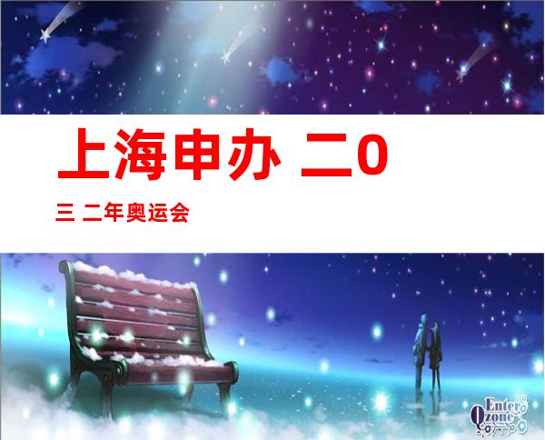 上海申办 二0 三 二年奥运会是实的吗