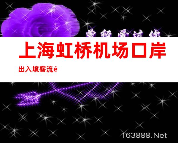 上海虹桥机场口岸出入境客流量单日首次突破1万人次