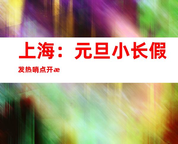 上海：元旦小长假发热哨点开放 方便市民就医