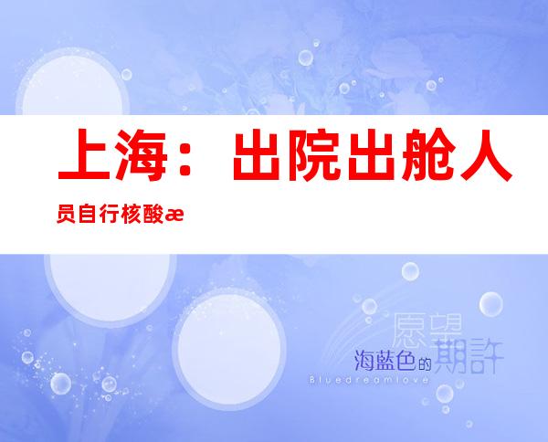 上海：出院出舱人员自行核酸检测要求单人单管