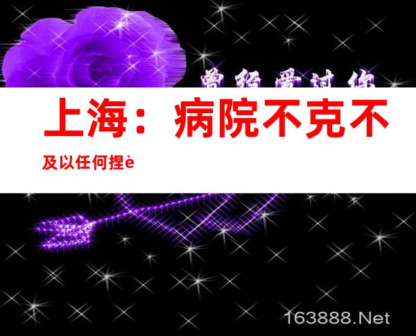 上海：病院不克不及以任何捏词推脱、延误医治求助紧急重症患者