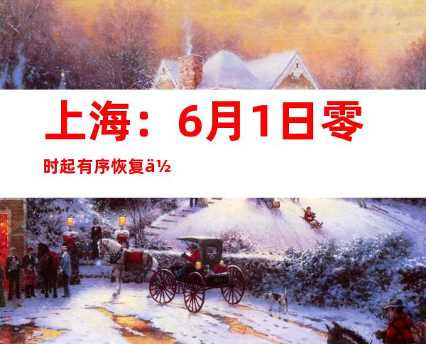 上海：6月1日零时起有序恢复住宅小区出入、公共交通运营