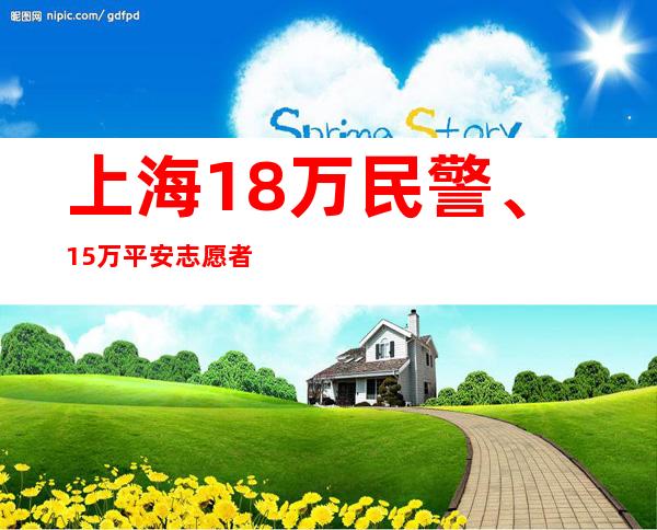 上海1.8万民警、15万平安志愿者严管烟花爆竹燃放