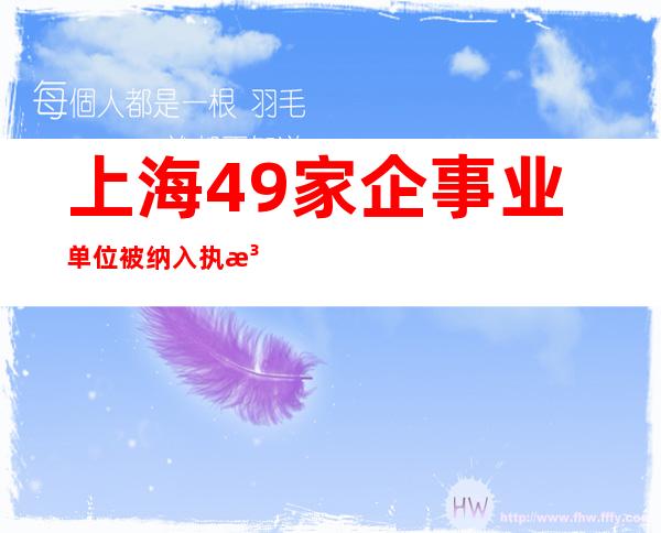 上海49家企事业单位被纳入执法正面清单 主要接受非现场检查