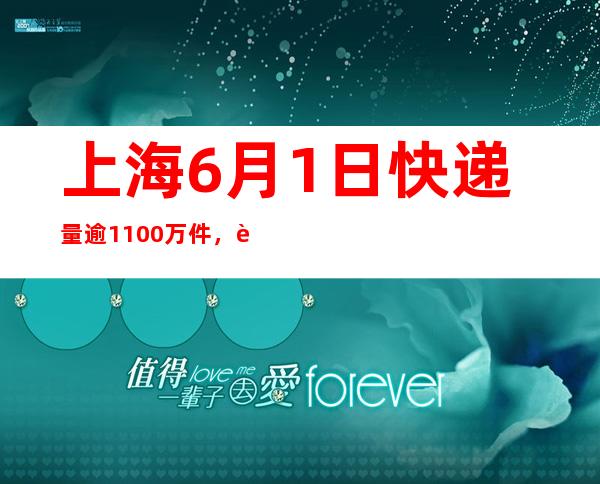 上海6月1日快递量逾1100万件，超过平日水平