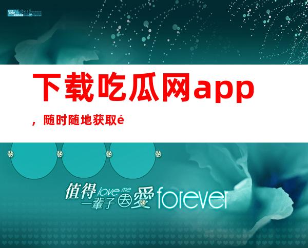 下载吃瓜网app，随时随地获取黑料不打烊黑料正能量