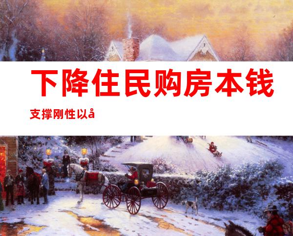 下降住民购房本钱 支撑刚性以及改善性住房需求——多部分出台改善住房普惠性政策察看 