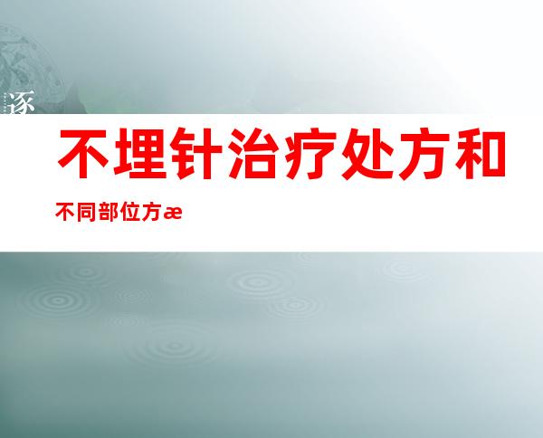 不埋针治疗处方和不同部位方法_针刺扎哪个穴位效果最好