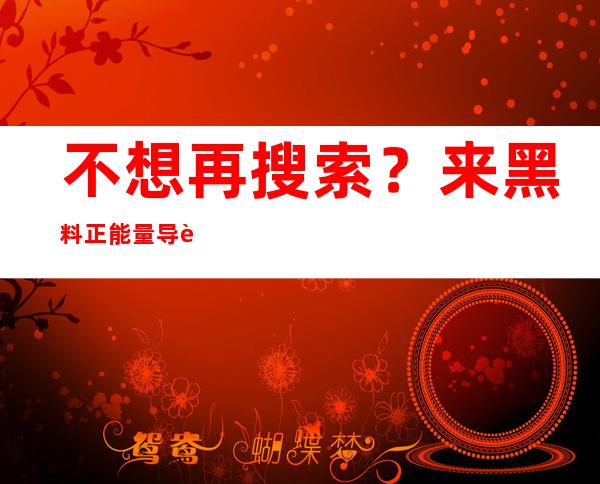 不想再搜索？来黑料正能量导航首页慌伴找网站