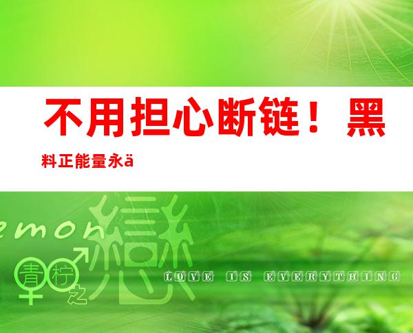 不用担心断链！黑料正能量永久回家地址2023更新不间断，尽收网页精彩