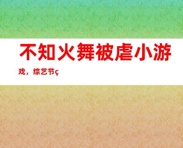 不知火舞被虐小游戏，综艺节目中常玩的简单的小游戏