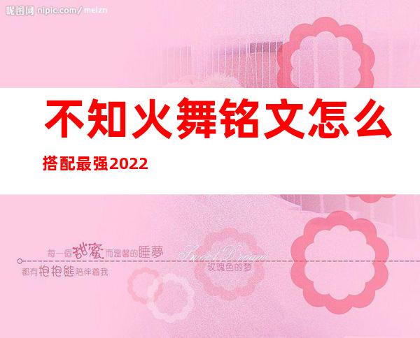 不知火舞铭文怎么搭配最强2022——不知火舞铭文最强搭配和装备