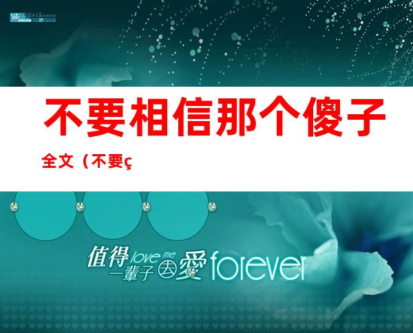 不要相信那个傻子全文（不要相信那个傻子）