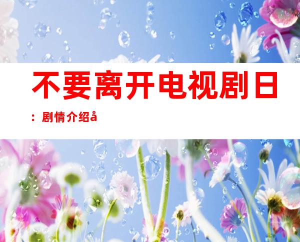 不要离开电视剧日：剧情介绍及大结局