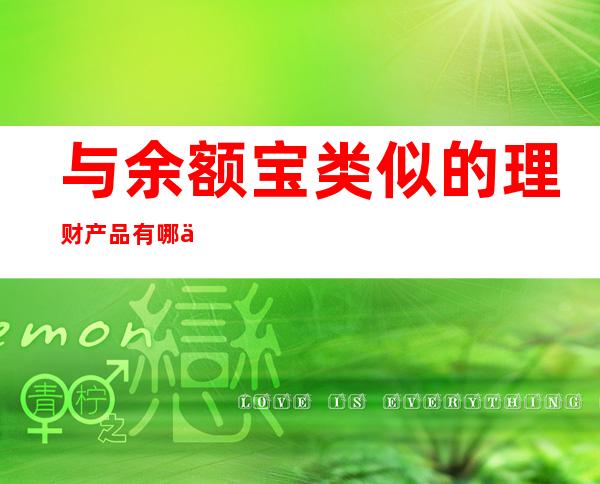 与余额宝类似的理财产品有哪些，手机上还有哪些类似余额宝的理财产品？