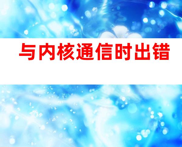 与内核通信时出错