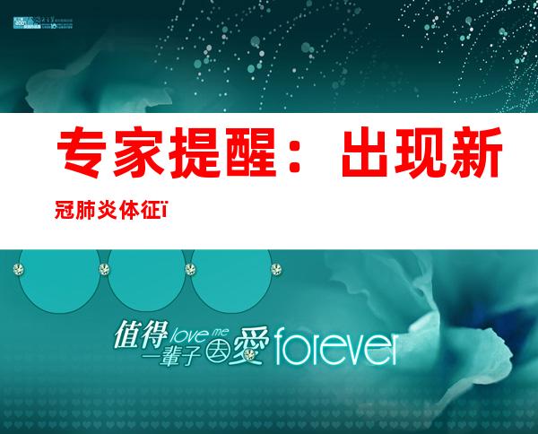 专家提醒：出现新冠肺炎体征，自测外加合理用药