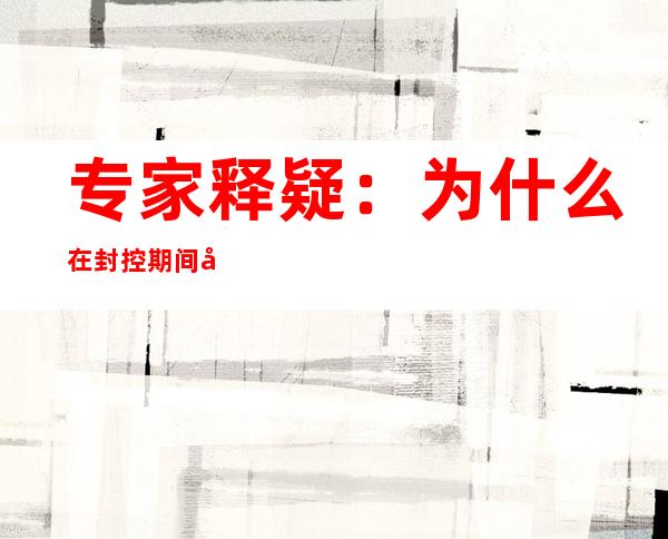 专家释疑：为什么在封控期间必须要坚持“足不出户”？