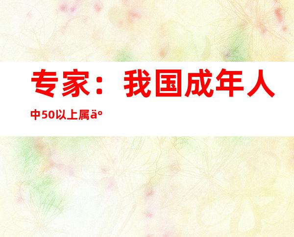 专家：我国成年人中50%以上属于超重肥胖