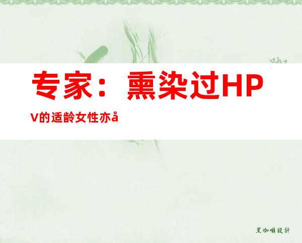 专家：熏染过HPV的适龄女性亦应接种HPV疫苗