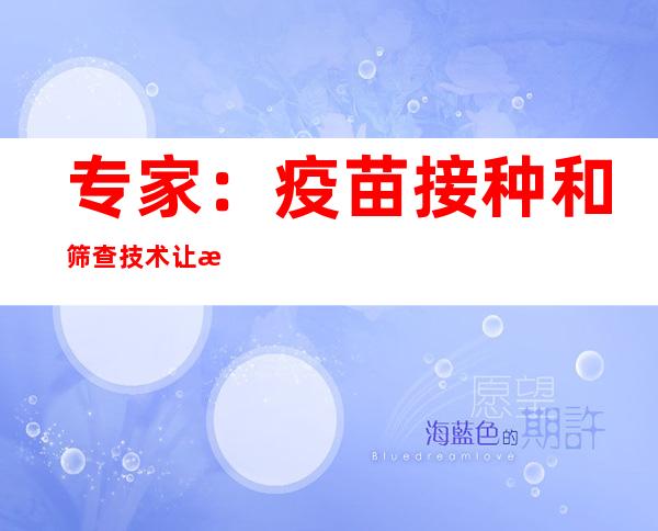 专家：疫苗接种和筛查技术让消除宫颈癌成为可能