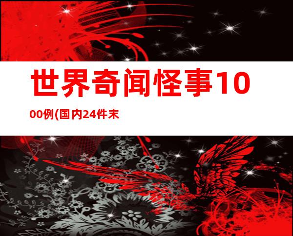 世界奇闻怪事1000例(国内24件末解之迷)