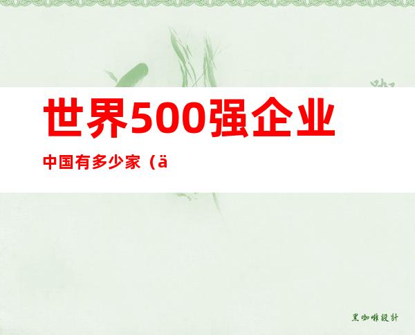 世界500强企业中国有多少家（世界500强企业排名一览表）