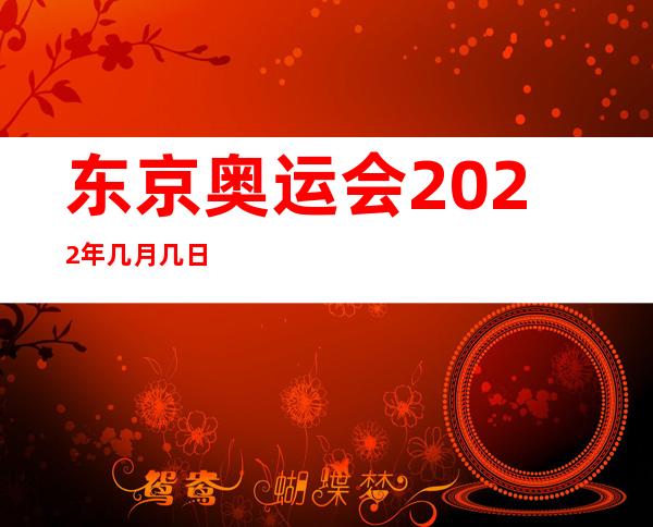 东京奥运会2022年几月几日