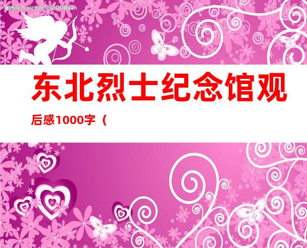 东北烈士纪念馆观后感1000字（东北烈士纪念馆心得体会）