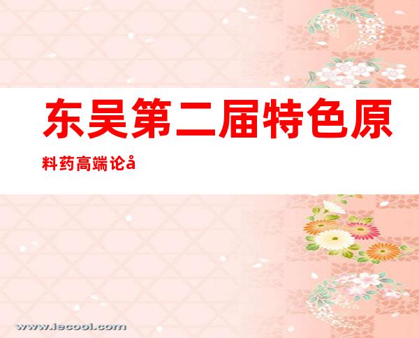 东吴第二届特色原料药高端论坛，姚承志分享了对特色原料药、CDMO、制药企业的采访交流。