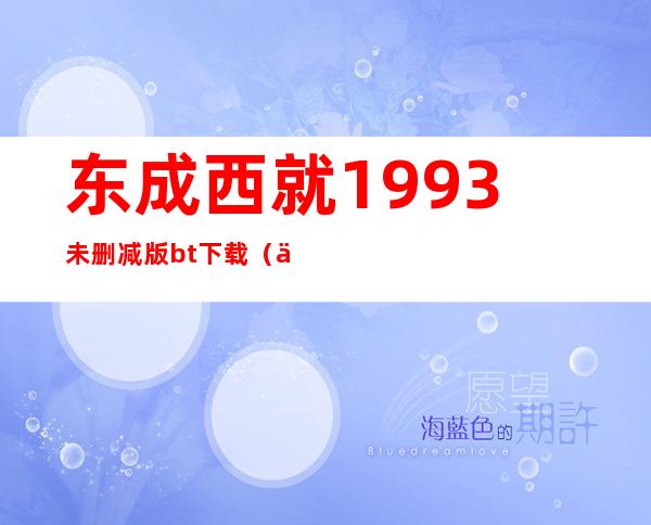 东成西就1993未删减版bt下载（东成西就1993国语高清完整版迅雷下载）