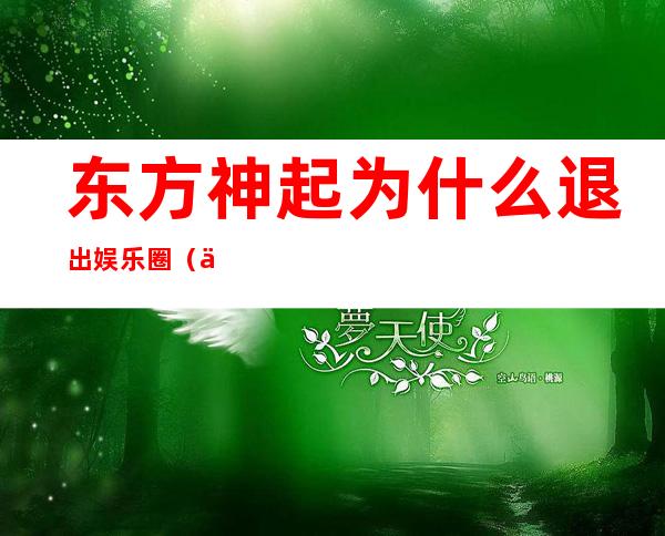 东方神起为什么退出娱乐圈（东方神起解散的真正内幕）