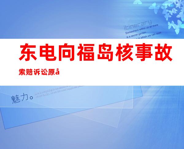 东电向福岛核事故索赔诉讼原告方道歉：“非常抱歉”