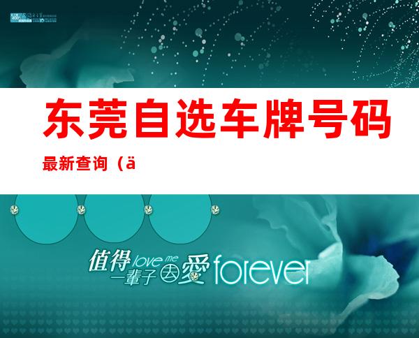 东莞自选车牌号码最新查询（东莞自选车牌号规则2020）