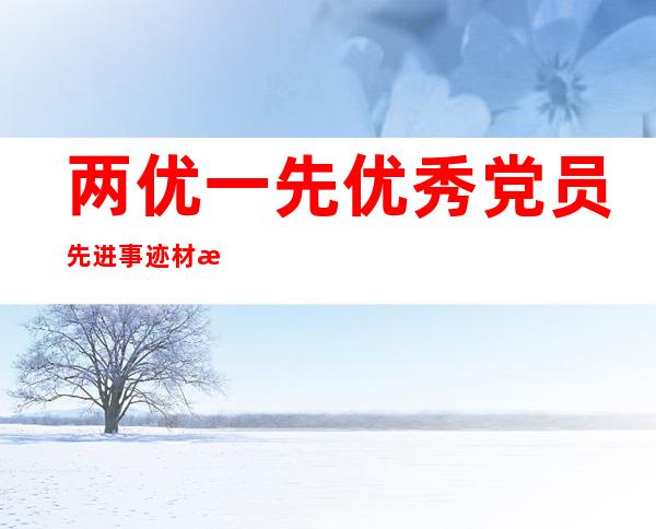 两优一先优秀党员先进事迹材料（两优一先党员大会会议记录）