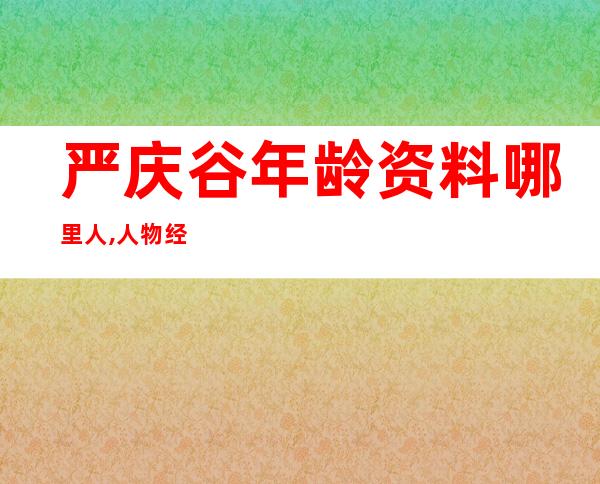 严庆谷年龄资料哪里人,人物经历,艺术经历,艺术特色