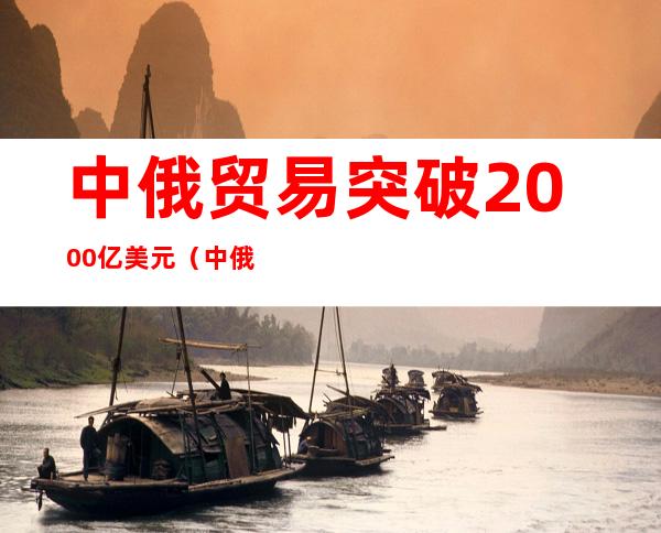 中俄贸易突破2000亿美元（中俄贸易突破3000亿美元）