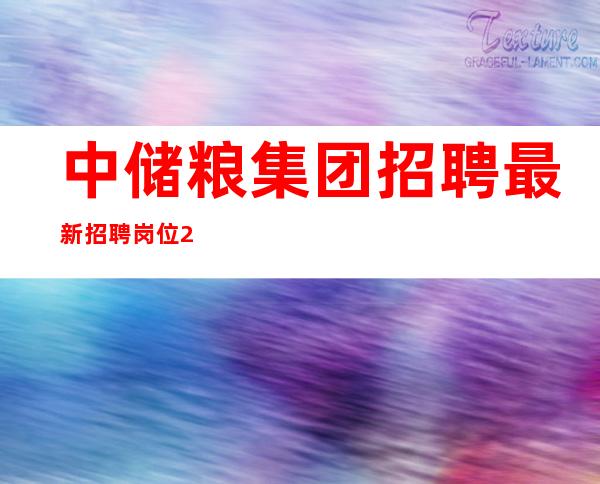 中储粮集团招聘最新招聘岗位2022（中粮集团招聘最新招聘岗位2022）